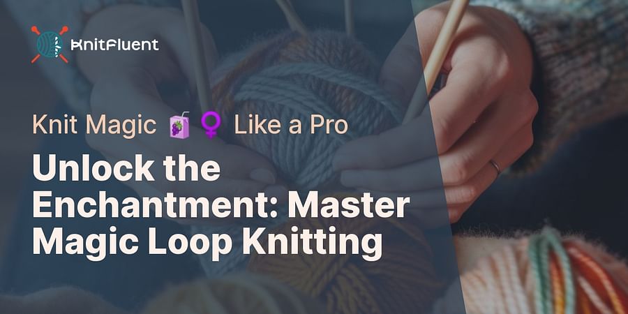 Unlock the Enchantment: Master Magic Loop Knitting - Knit Magic 🧃‍♀️ Like a Pro