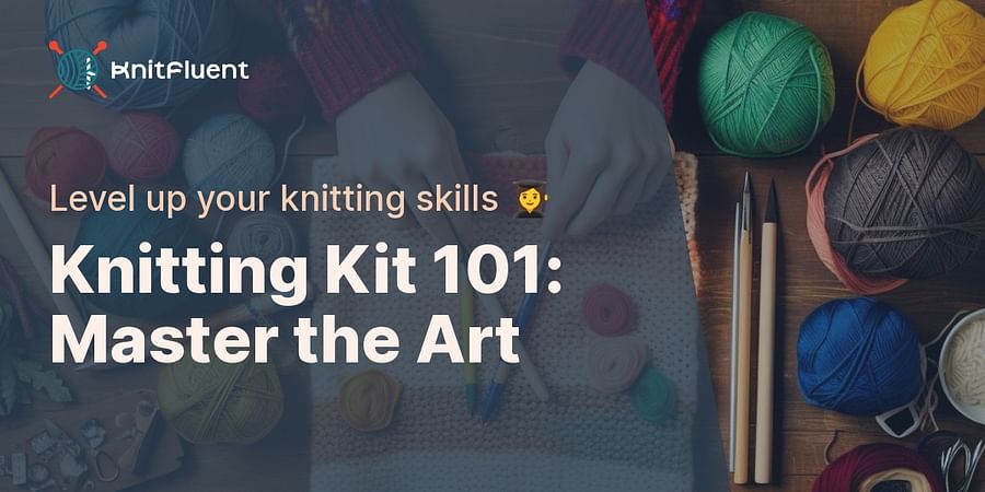 Knitting Kit 101: Master the Art - Level up your knitting skills 👩‍🎓