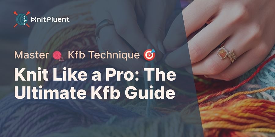 Knit Like a Pro: The Ultimate Kfb Guide - Master 🧶 Kfb Technique 🎯