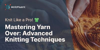 Mastering Yarn Over: Advanced Knitting Techniques - Knit Like a Pro! 👕