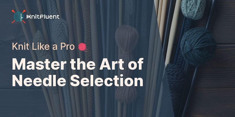 Master the Art of Needle Selection - Knit Like a Pro 🧶