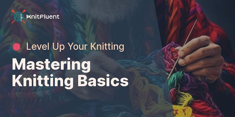 Mastering Knitting Basics - 🧶 Level Up Your Knitting