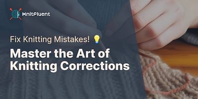 Master the Art of Knitting Corrections - Fix Knitting Mistakes! 💡