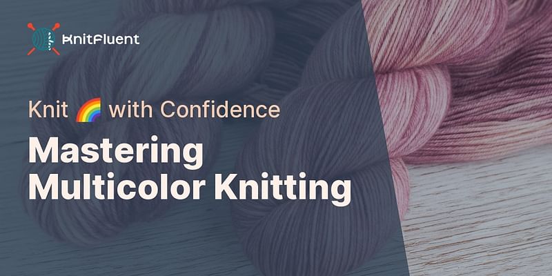 Mastering Multicolor Knitting - Knit 🌈 with Confidence