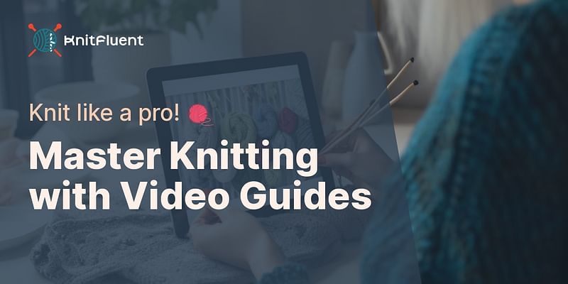 Master Knitting with Video Guides - Knit like a pro! 🧶