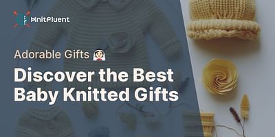Discover the Best Baby Knitted Gifts - Adorable Gifts 👰🏻