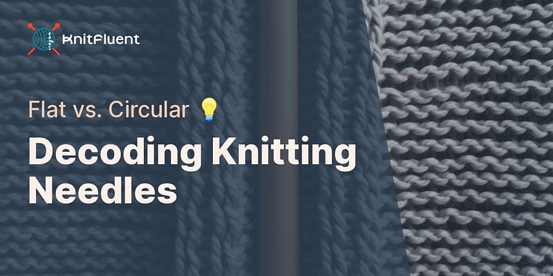 Decoding Knitting Needles - Flat vs. Circular 💡