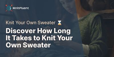 Discover How Long It Takes to Knit Your Own Sweater - Knit Your Own Sweater ⌛