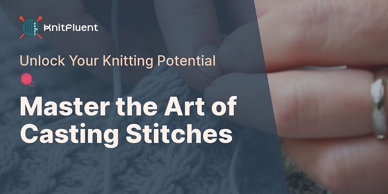 Master the Art of Casting Stitches - Unlock Your Knitting Potential 🧶