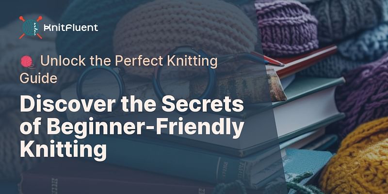Discover the Secrets of Beginner-Friendly Knitting - 🧶 Unlock the Perfect Knitting Guide